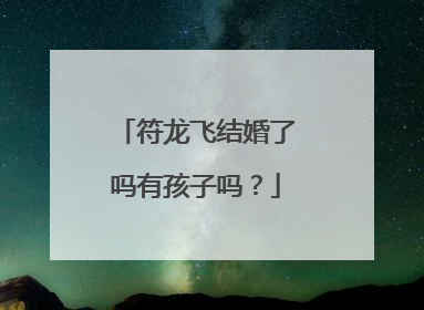 符龙飞结婚了吗有孩子吗?