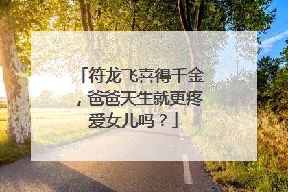 符龙飞喜得千金,爸爸天生就更疼爱女儿吗?