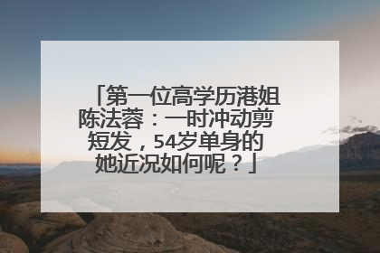 第一位高学历港姐陈法蓉:一时冲动剪短发,54岁单身的她近况如何呢?