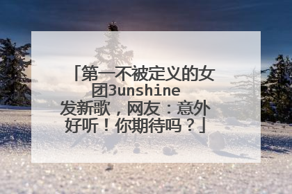 第一不被定义的女团3unshine发新歌,网友:意外好听!你期待吗?