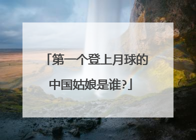 第一个登上月球的中国姑娘是谁?