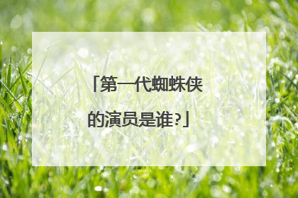第一代蜘蛛侠的演员是谁?