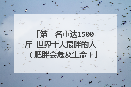 第一名重达1500斤 世界十大最胖的人(肥胖会危及生命)
