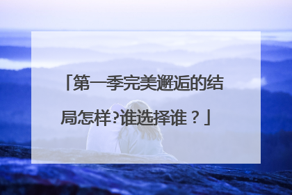 第一季完美邂逅的结局怎样?谁选择谁?