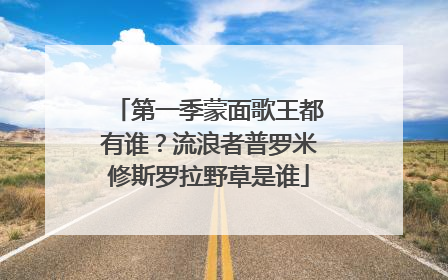 第一季蒙面歌王都有谁?流浪者普罗米修斯罗拉野草是谁