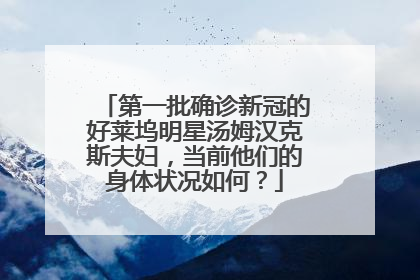 第一批确诊新冠的好莱坞明星汤姆汉克斯夫妇，当前他们的身体状况如何？