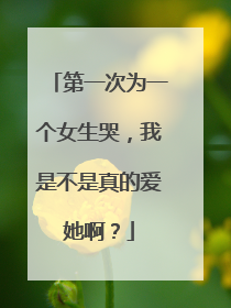 第一次为一个女生哭,我是不是真的爱她啊?