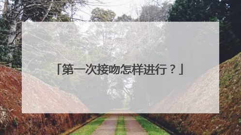 第一次接吻怎样进行?