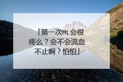 第一次ML会很疼么？会不会流血不止啊？怕怕