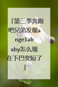 第三季奔跑吧兄弟发现angelababy怎么现在下巴变短了