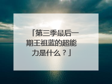 第三季最后一期王祖蓝的超能力是什么？