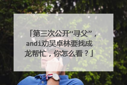 第三次公开“寻父”,andi劝吴卓林要找成龙帮忙,你怎么看?