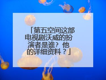 第五空间这部电视剧沃威的扮演者是谁? 他的详细资料?