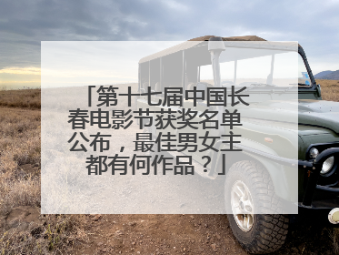 第十七届中国长春电影节获奖名单公布，最佳男女主都有何作品？