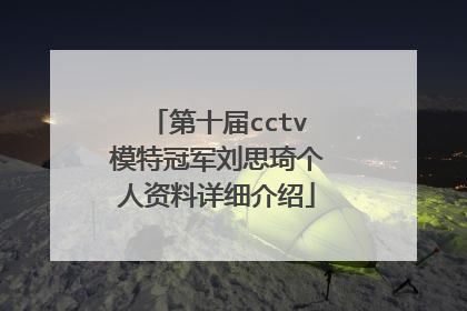 第十届cctv模特冠军刘思琦个人资料详细介绍
