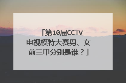 第10届CCTV电视模特大赛男、女前三甲分别是谁?