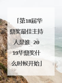 第18届华鼎奖最佳主持人是谁 2019华鼎奖什么时候开始