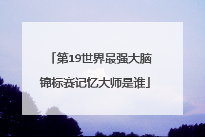 第19世界最强大脑锦标赛记忆大师是谁