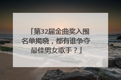 第32届金曲奖入围名单揭晓,都有谁争夺最佳男女歌手?