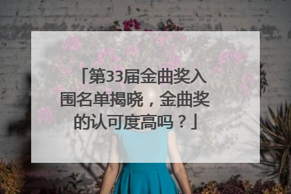 第33届金曲奖入围名单揭晓，金曲奖的认可度高吗？