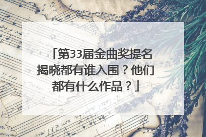 第33届金曲奖提名揭晓都有谁入围?他们都有什么作品?