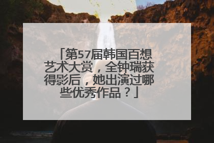 第57届韩国百想艺术大赏,全钟瑞获得影后,她出演过哪些优秀作品?
