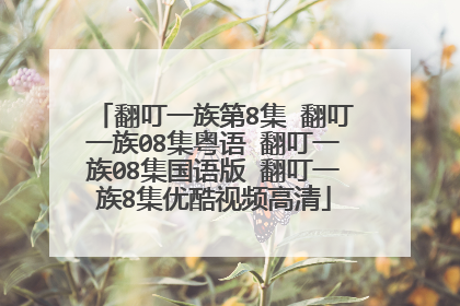 翻叮一族第8集 翻叮一族08集粤语 翻叮一族08集国语版 翻叮一族8集优酷视频高清