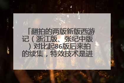 翻拍的两版新版西游记（浙江版、张纪中版）对比起86版后来拍的续集，特效技术是进步了一点还是很多？