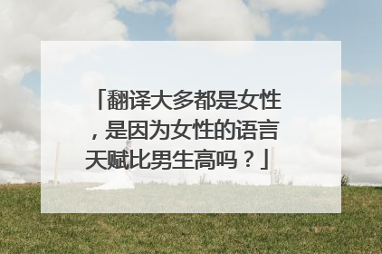 翻译大多都是女性，是因为女性的语言天赋比男生高吗？