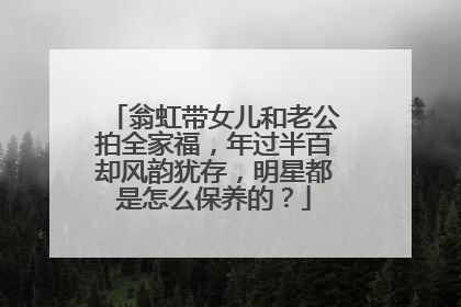 翁虹带女儿和老公拍全家福，年过半百却风韵犹存，明星都是怎么保养的？