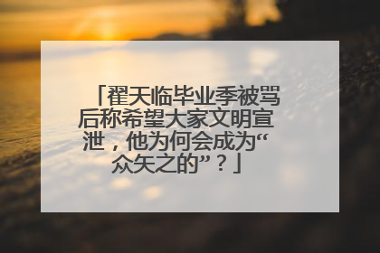 翟天临毕业季被骂后称希望大家文明宣泄，他为何会成为“众矢之的”？