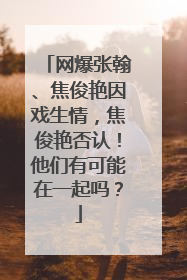 网爆张翰、焦俊艳因戏生情，焦俊艳否认！他们有可能在一起吗？