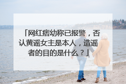 网红痞幼称已报警，否认黄谣女主是本人，造谣者的目的是什么？