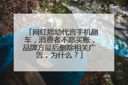 网红痞幼代言手机翻车,消费者不愿买账,品牌方最后删除相关广告,为什么?
