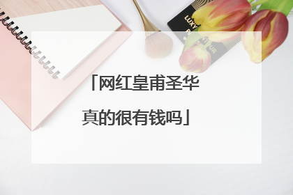 网红皇甫圣华真的很有钱吗