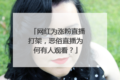 网红为涨粉直播打架,恶俗直播为何有人观看?