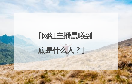 网红主播晨曦到底是什么人?
