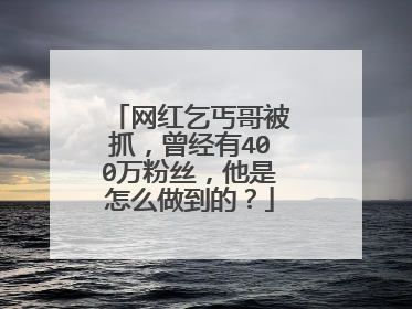 网红乞丐哥被抓，曾经有400万粉丝，他是怎么做到的？