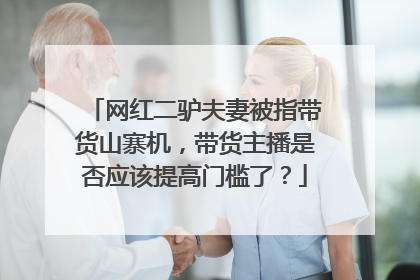 网红二驴夫妻被指带货山寨机,带货主播是否应该提高门槛了?