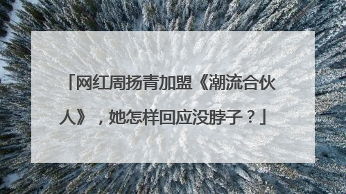 网红周扬青加盟《潮流合伙人》,她怎样回应没脖子?