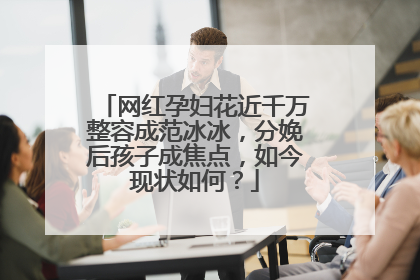 网红孕妇花近千万整容成范冰冰，分娩后孩子成焦点，如今现状如何？