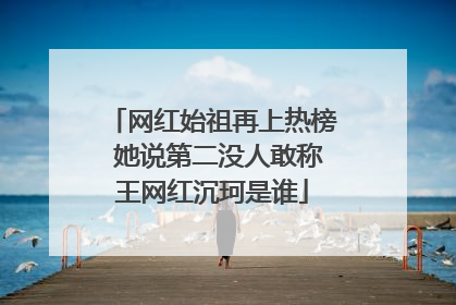 网红始祖再上热榜 她说第二没人敢称王网红沉珂是谁