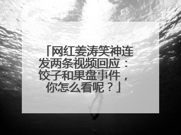 网红姜涛笑神连发两条视频回应：饺子和果盘事件，你怎么看呢？