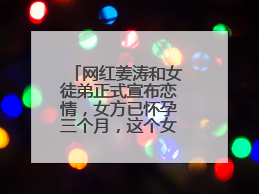 网红姜涛和女徒弟正式宣布恋情，女方已怀孕三个月，这个女徒弟是谁？