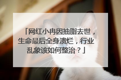 网红小冉因抽脂去世，生命最后全身溃烂，行业乱象该如何整治？