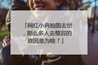 网红小冉抽脂去世,那么多人去整容的原因是为啥?