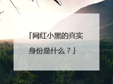 网红小黑的真实身份是什么?