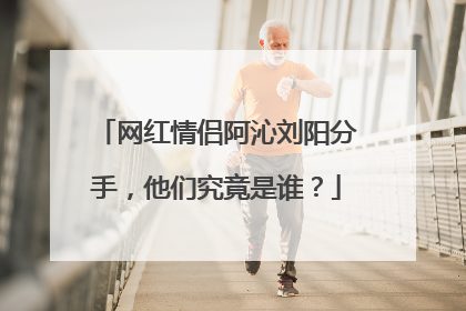 网红情侣阿沁刘阳分手,他们究竟是谁?