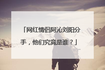 网红情侣阿沁刘阳分手，他们究竟是谁？