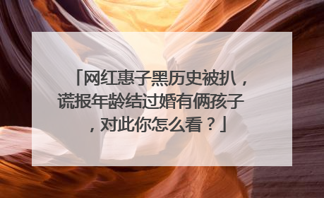 网红惠子黑历史被扒,谎报年龄结过婚有俩孩子,对此你怎么看?